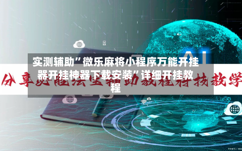 实测辅助”微乐麻将小程序万能开挂器开挂神器下载安装	”详细开挂教程-第2张图片
