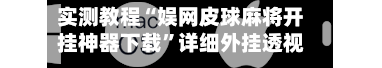 实测教程“娱网皮球麻将开挂神器下载”详细外挂透视辅助软件教程