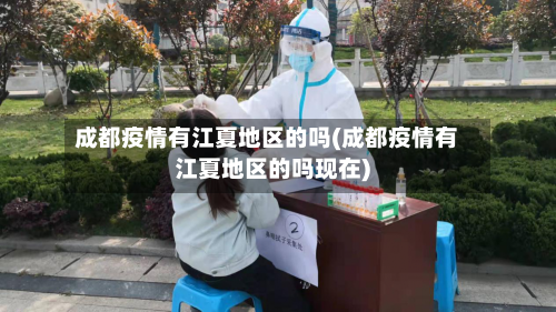 成都疫情有江夏地区的吗(成都疫情有江夏地区的吗现在)