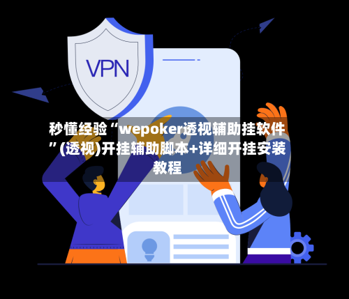 秒懂经验“wepoker透视辅助挂软件”(透视)开挂辅助脚本+详细开挂安装教程-第3张图片