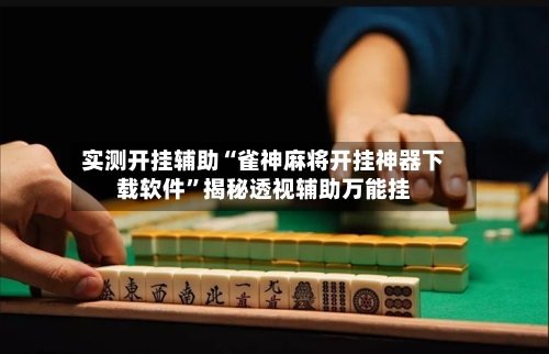 实测开挂辅助“雀神麻将开挂神器下载软件”揭秘透视辅助万能挂