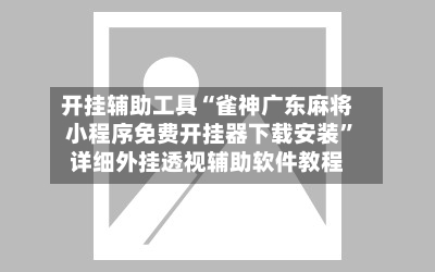 开挂辅助工具“雀神广东麻将小程序免费开挂器下载安装”详细外挂透视辅助软件教程