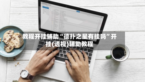 教程开挂辅助“德扑之星有挂吗”开挂(透视)辅助教程