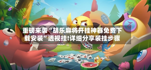 重磅来袭“胡乐麻将开挂神器免费下载安装	”透视挂!详细分享装挂步骤-第2张图片