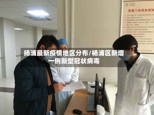 扬浦最新疫情地区分布/杨浦区新增一例新型冠状病毒-第2张图片