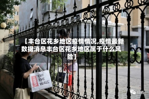 【丰台区花乡地区疫情情况,疫情最新数据消息丰台区花乡地区属于什么风险】-第2张图片