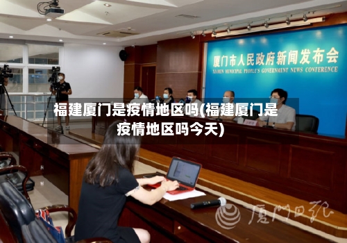 福建厦门是疫情地区吗(福建厦门是疫情地区吗今天)