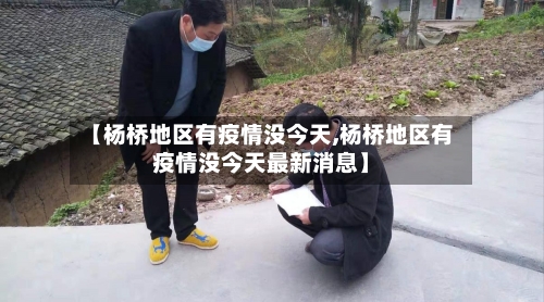 【杨桥地区有疫情没今天,杨桥地区有疫情没今天最新消息】