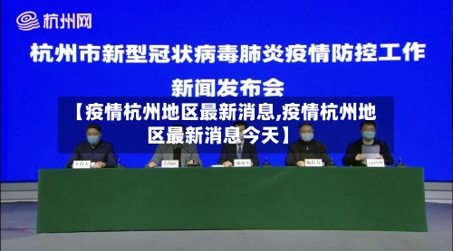 【疫情杭州地区最新消息,疫情杭州地区最新消息今天】