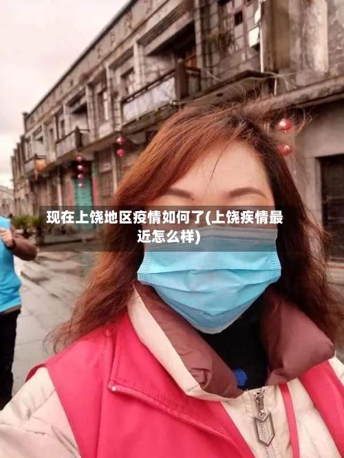 现在上饶地区疫情如何了(上饶疾情最近怎么样)