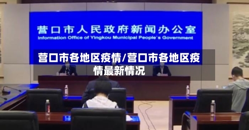 营口市各地区疫情/营口市各地区疫情最新情况-第3张图片