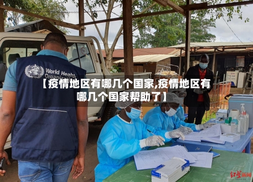 【疫情地区有哪几个国家,疫情地区有哪几个国家帮助了】-第2张图片