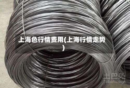 上海色行情费用(上海行情走势)