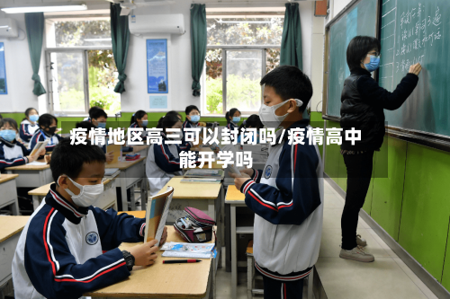 疫情地区高三可以封闭吗/疫情高中能开学吗