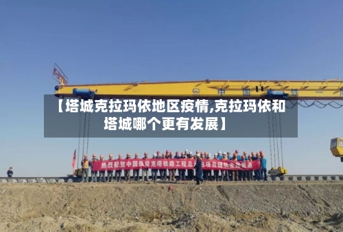【塔城克拉玛依地区疫情,克拉玛依和塔城哪个更有发展】