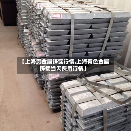 【上海贵金属锌锭行情,上海有色金属锌锭当天费用行情】