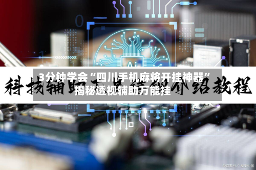 3分钟学会“四川手机麻将开挂神器”揭秘透视辅助万能挂