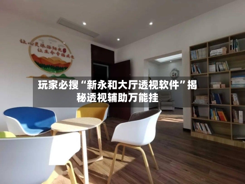 玩家必搜“新永和大厅透视软件”揭秘透视辅助万能挂