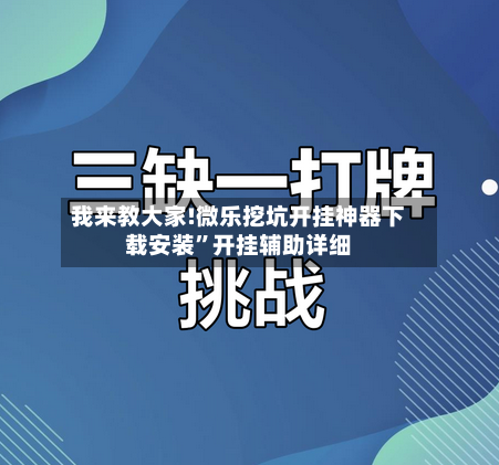 我来教大家!微乐挖坑开挂神器下载安装	”开挂辅助详细-第2张图片