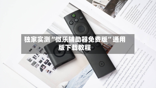 独家实测“微乐辅助器免费版”通用版下载教程