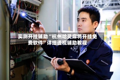 实测开挂辅助“杭州哈灵麻将开挂免费软件”详细透视辅助教程-第2张图片