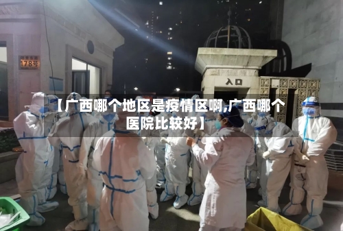【广西哪个地区是疫情区啊,广西哪个医院比较好】