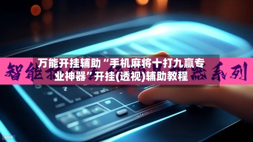 万能开挂辅助“手机麻将十打九赢专业神器	”开挂(透视)辅助教程-第2张图片