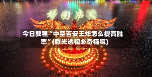 今日教程“中至吉安王炸怎么提高胜率”(曝光透视必备猫腻)