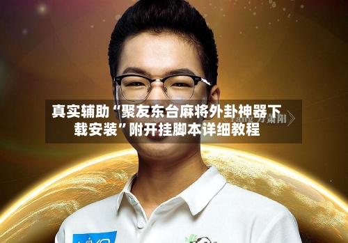 真实辅助“聚友东台麻将外卦神器下载安装”附开挂脚本详细教程-第3张图片