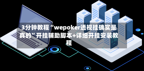 3分钟教程“wepoker透视挂确实是真的”开挂辅助脚本+详细开挂安装教程