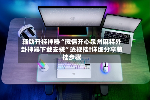 辅助开挂神器“微信开心泉州麻将外卦神器下载安装”透视挂!详细分享装挂步骤