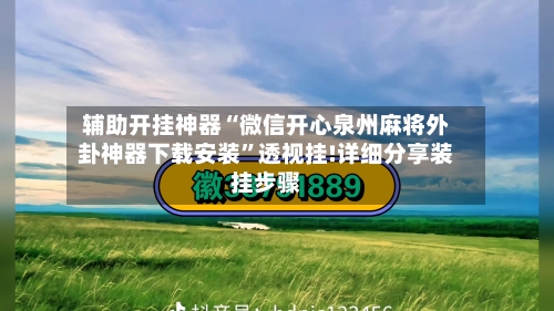 辅助开挂神器“微信开心泉州麻将外卦神器下载安装”透视挂!详细分享装挂步骤-第2张图片