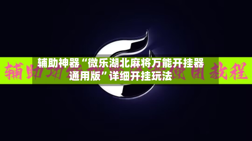 辅助神器“微乐湖北麻将万能开挂器通用版”详细开挂玩法-第2张图片