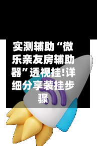 实测辅助“微乐亲友房辅助器”透视挂!详细分享装挂步骤