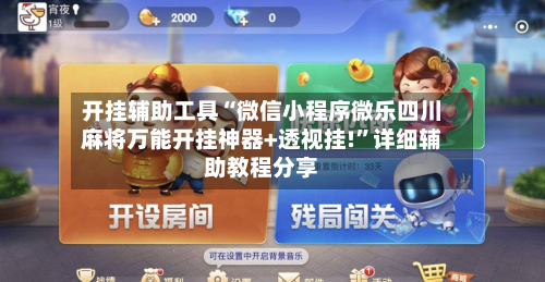 开挂辅助工具“微信小程序微乐四川麻将万能开挂神器+透视挂!	”详细辅助教程分享-第2张图片