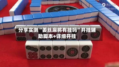 分享实测“姜丝麻将有挂吗”开挂辅助脚本+详细开挂-第3张图片
