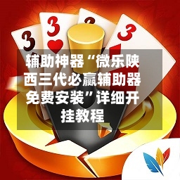 辅助神器“微乐陕西三代必赢辅助器免费安装”详细开挂教程-第3张图片