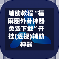 辅助教程“福麻圈外卦神器免费下载”开挂(透视)辅助神器-第2张图片