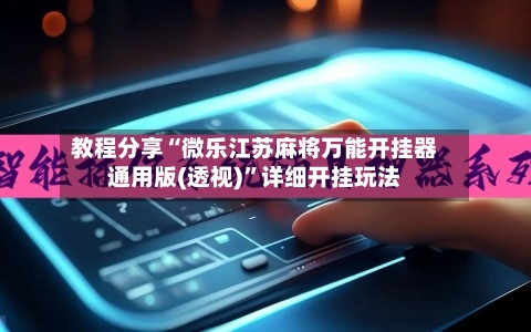 教程分享“微乐江苏麻将万能开挂器通用版(透视)”详细开挂玩法-第2张图片