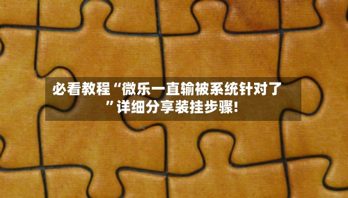 必看教程“微乐一直输被系统针对了”详细分享装挂步骤!-第2张图片