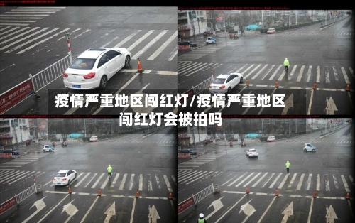 疫情严重地区闯红灯/疫情严重地区闯红灯会被拍吗-第2张图片