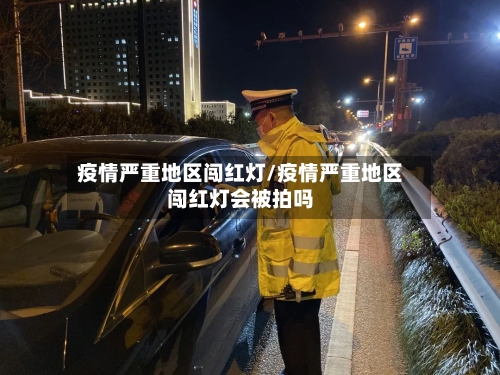 疫情严重地区闯红灯/疫情严重地区闯红灯会被拍吗
