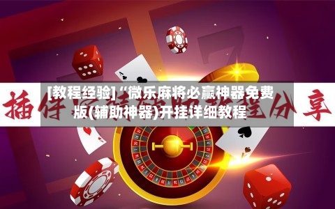 [教程经验]“微乐麻将必赢神器免费版(辅助神器)开挂详细教程