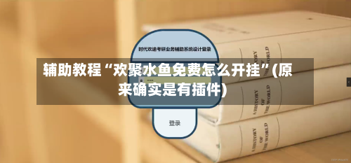 辅助教程“欢聚水鱼免费怎么开挂”(原来确实是有插件)-第2张图片