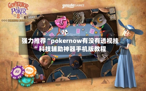 强力推荐“pokernow有没有透视挂”科技辅助神器手机版教程