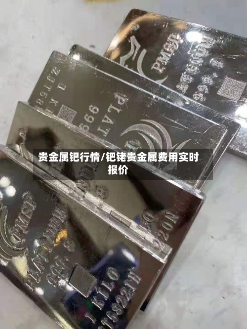 贵金属钯行情/钯铑贵金属费用实时报价