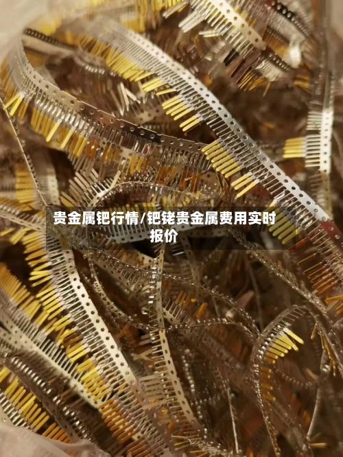 贵金属钯行情/钯铑贵金属费用实时报价-第2张图片