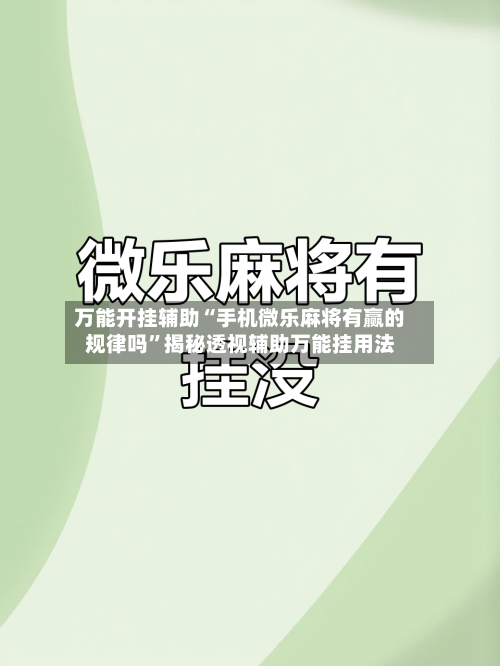 万能开挂辅助“手机微乐麻将有赢的规律吗”揭秘透视辅助万能挂用法