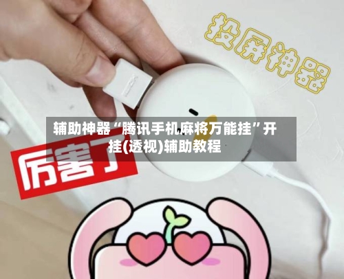 辅助神器“腾讯手机麻将万能挂	”开挂(透视)辅助教程-第2张图片