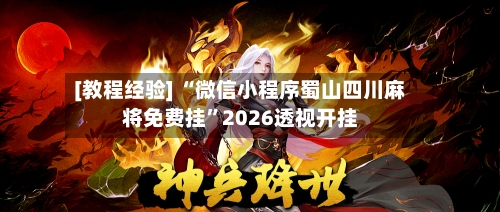 [教程经验] “微信小程序蜀山四川麻将免费挂”2026透视开挂